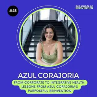 45: From Corporate to Integrative Health: Lessons from Azul Corajoria’s Purposeful Reinvention